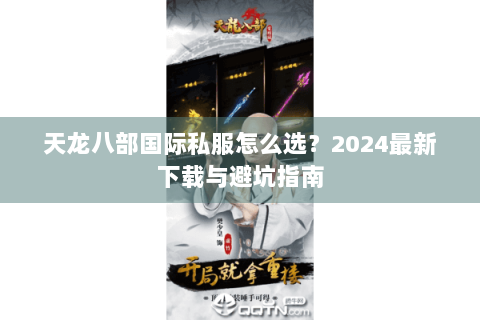 天龙八部国际私服怎么选？2024最新下载与避坑指南