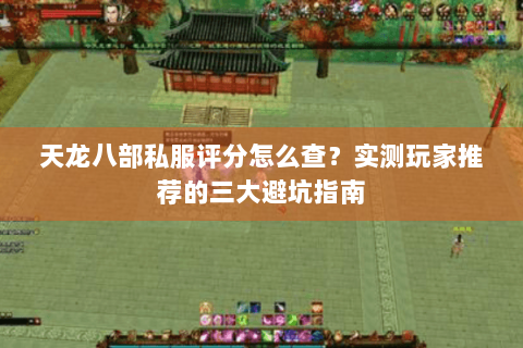 天龙八部私服评分怎么查？实测玩家推荐的三大避坑指南