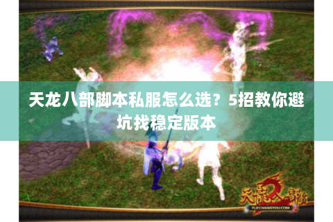 天龙八部脚本私服怎么选？5招教你避坑找稳定版本