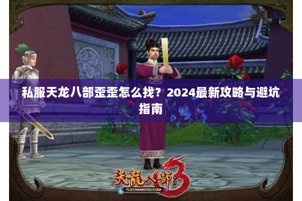 私服天龙八部歪歪怎么找？2024最新攻略与避坑指南
