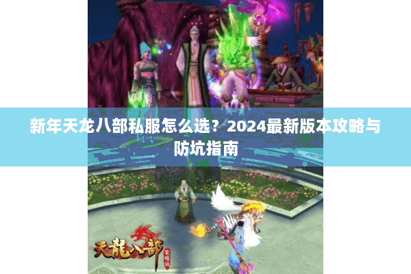 新年天龙八部私服怎么选？2024最新版本攻略与防坑指南