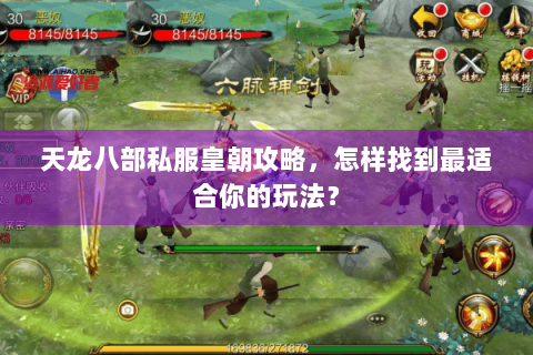 天龙八部私服皇朝攻略，怎样找到最适合你的玩法？