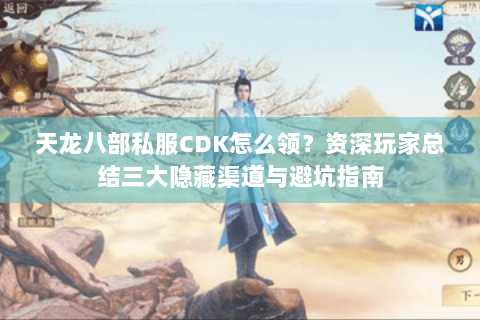 天龙八部私服CDK怎么领？资深玩家总结三大隐藏渠道与避坑指南