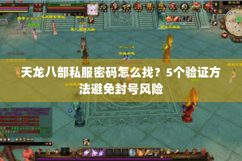 天龙八部私服密码怎么找？5个验证方法避免封号风险