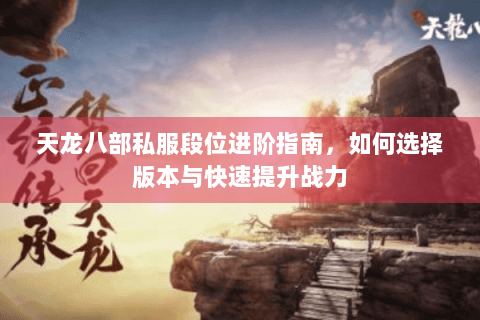 天龙八部私服段位进阶指南，如何选择版本与快速提升战力