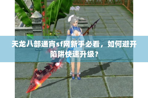 天龙八部通宵sf网新手必看，如何避开陷阱快速升级？