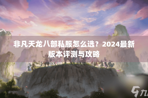非凡天龙八部私服怎么选？2024最新版本评测与攻略