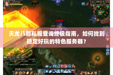 天龙八部私服查询终极指南，如何找到稳定好玩的特色服务器？