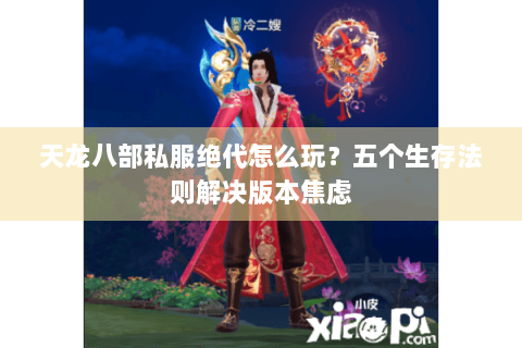 天龙八部私服绝代怎么玩？五个生存法则解决版本焦虑