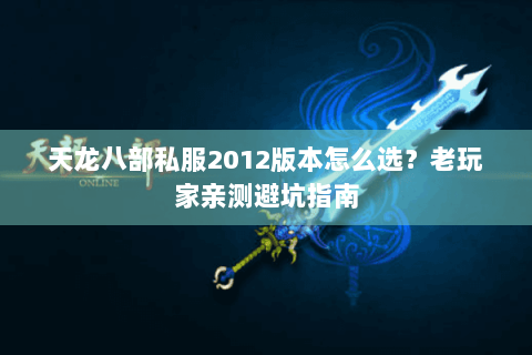 天龙八部私服2012版本怎么选？老玩家亲测避坑指南