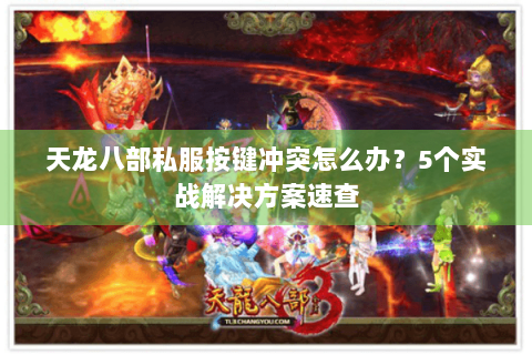 天龙八部私服按键冲突怎么办？5个实战解决方案速查