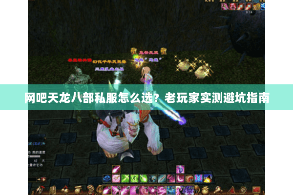 网吧天龙八部私服怎么选？老玩家实测避坑指南