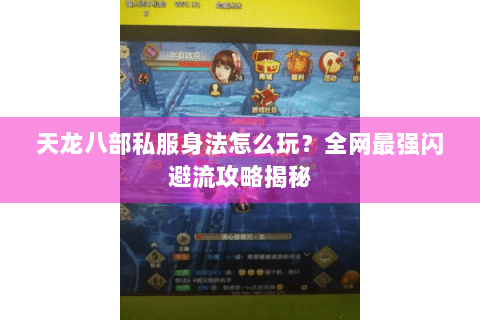 天龙八部私服身法怎么玩？全网最强闪避流攻略揭秘