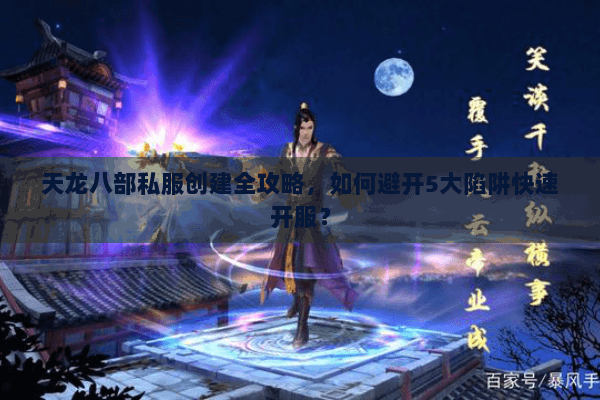 天龙八部私服创建全攻略，如何避开5大陷阱快速开服？
