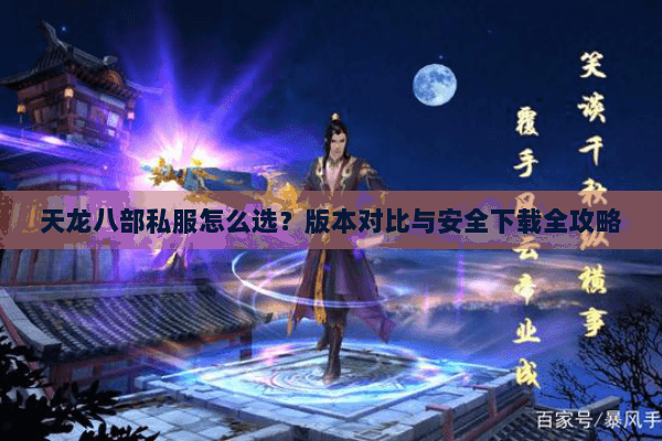 天龙八部私服怎么选？版本对比与安全下载全攻略