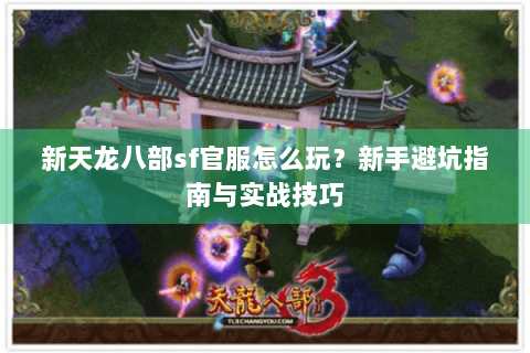新天龙八部sf官服怎么玩？新手避坑指南与实战技巧