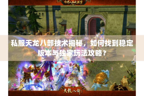 私服天龙八部技术揭秘，如何找到稳定版本与独家玩法攻略？