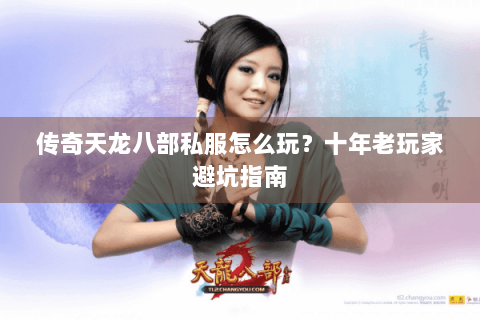 传奇天龙八部私服怎么玩？十年老玩家避坑指南