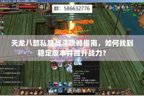 天龙八部私服战斗攻略指南，如何找到稳定版本并提升战力？