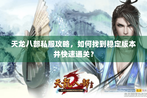 天龙八部私服攻略，如何找到稳定版本并快速通关？