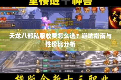 天龙八部私服收费怎么选？避坑指南与性价比分析