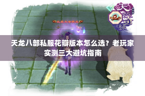 天龙八部私服花瓣版本怎么选？老玩家实测三大避坑指南