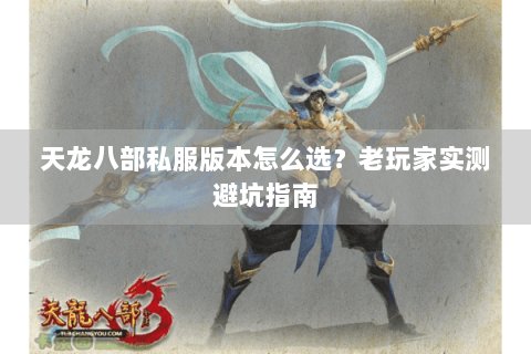 天龙八部私服版本怎么选？老玩家实测避坑指南