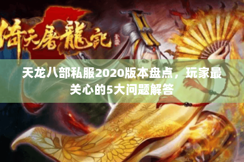 天龙八部私服2020版本盘点，玩家最关心的5大问题解答