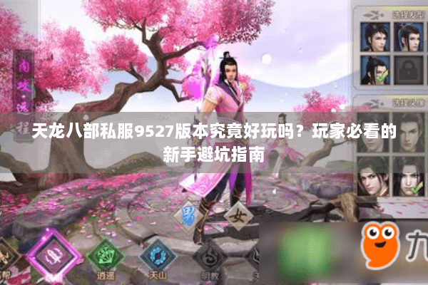天龙八部私服9527版本究竟好玩吗？玩家必看的新手避坑指南