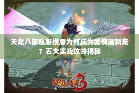 天龙八部私服横版为何成为武侠迷新宠？五大实战攻略揭秘