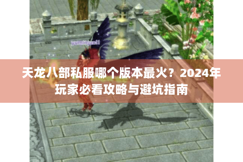 天龙八部私服哪个版本最火？2024年玩家必看攻略与避坑指南