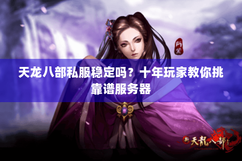天龙八部私服稳定吗？十年玩家教你挑靠谱服务器