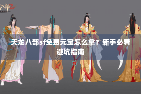 天龙八部sf免费元宝怎么拿？新手必看避坑指南