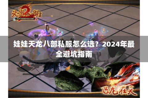 娃娃天龙八部私服怎么选？2024年最全避坑指南