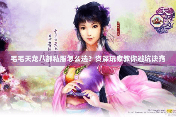 毛毛天龙八部私服怎么选？资深玩家教你避坑诀窍