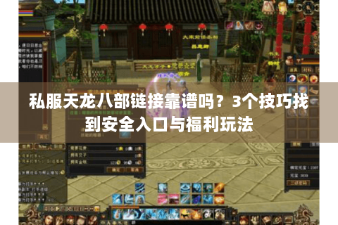 私服天龙八部链接靠谱吗？3个技巧找到安全入口与福利玩法
