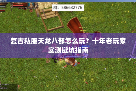 复古私服天龙八部怎么玩？十年老玩家实测避坑指南