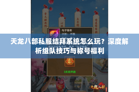 天龙八部私服结拜系统怎么玩？深度解析组队技巧与称号福利