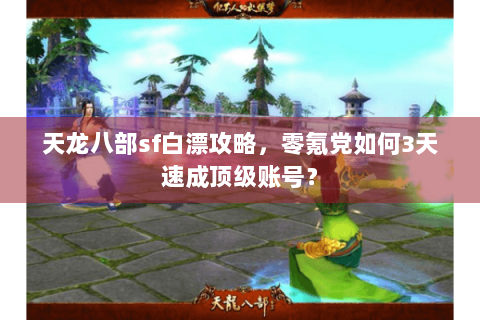 天龙八部sf白漂攻略，零氪党如何3天速成顶级账号？