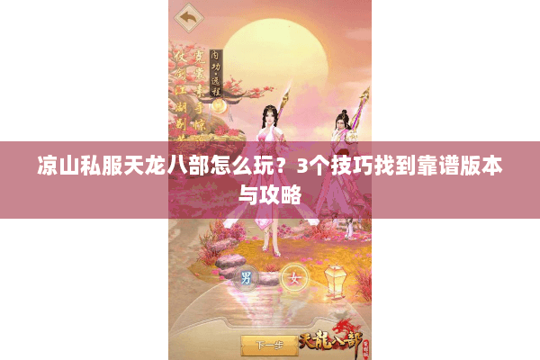 凉山私服天龙八部怎么玩？3个技巧找到靠谱版本与攻略