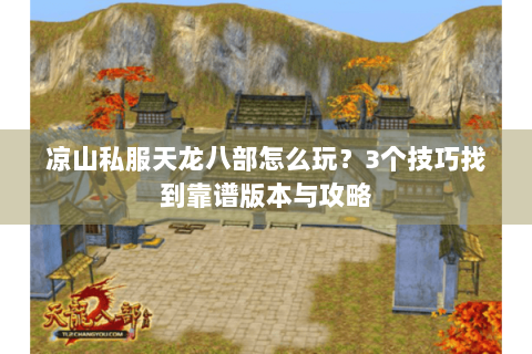 凉山私服天龙八部怎么玩？3个技巧找到靠谱版本与攻略