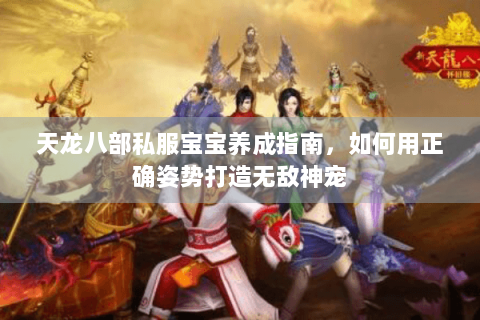 天龙八部私服宝宝养成指南，如何用正确姿势打造无敌神宠