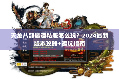 天龙八部魔道私服怎么玩？2024最新版本攻略+避坑指南