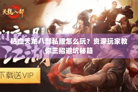 热血天龙八部私服怎么玩？资深玩家教你三招避坑秘籍