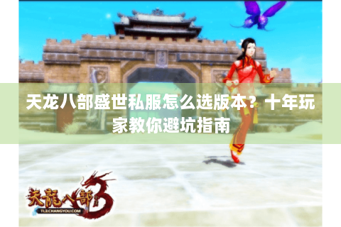 天龙八部盛世私服怎么选版本？十年玩家教你避坑指南