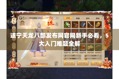 遂宁天龙八部发布网官网新手必看，5大入门难题全解