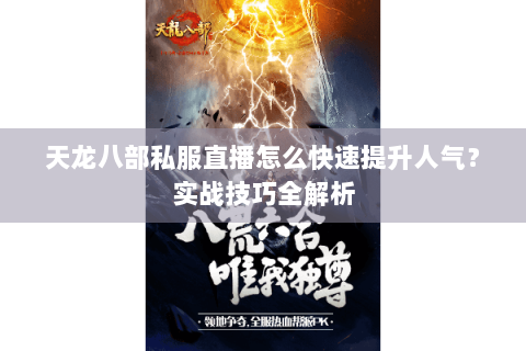 天龙八部私服直播怎么快速提升人气？实战技巧全解析