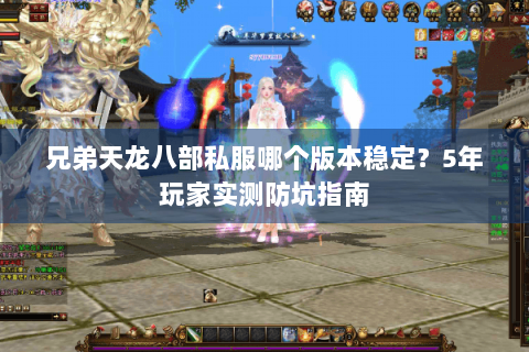 兄弟天龙八部私服哪个版本稳定？5年玩家实测防坑指南