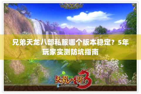 兄弟天龙八部私服哪个版本稳定？5年玩家实测防坑指南