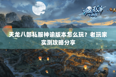 天龙八部私服神谕版本怎么玩？老玩家实测攻略分享